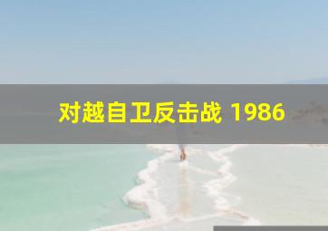 对越自卫反击战 1986